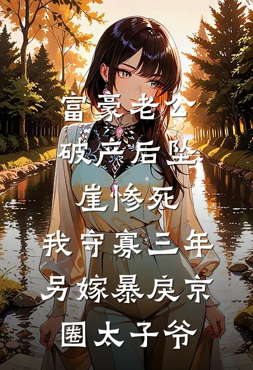 富豪老公破产后坠崖惨死，我守寡三年另嫁暴戾京圈太子爷顾沐风方甜免费小说大全_小说推荐完本富豪老公破产后坠崖惨死，我守寡三年另嫁暴戾京圈太子爷(顾沐风方甜)