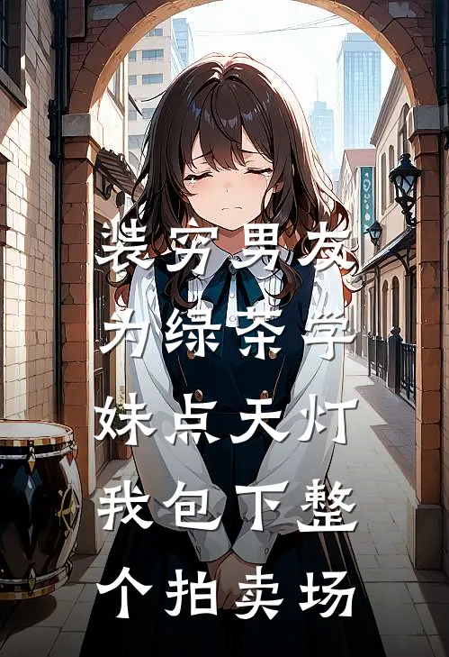 装穷男友为绿茶学妹点天灯，我包下整个拍卖场(陆诚邢沈燕清)最新推荐小说_在哪看免费小说装穷男友为绿茶学妹点天灯，我包下整个拍卖场陆诚邢沈燕清