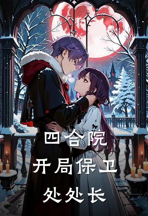 四合院：开局保卫处处长(阎埠贵轩辕宇)完本小说_免费阅读无弹窗四合院：开局保卫处处长阎埠贵轩辕宇