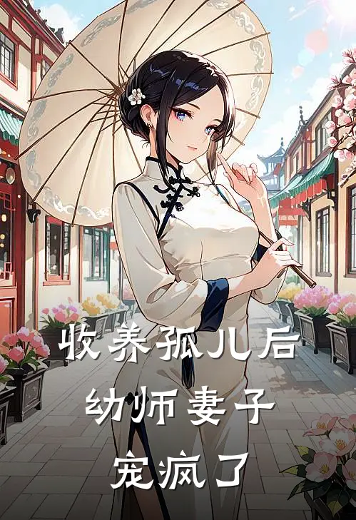 收养孤儿后，幼师妻子宠疯了(柳如烟小天)在线免费小说_完整版免费小说收养孤儿后，幼师妻子宠疯了(柳如烟小天)