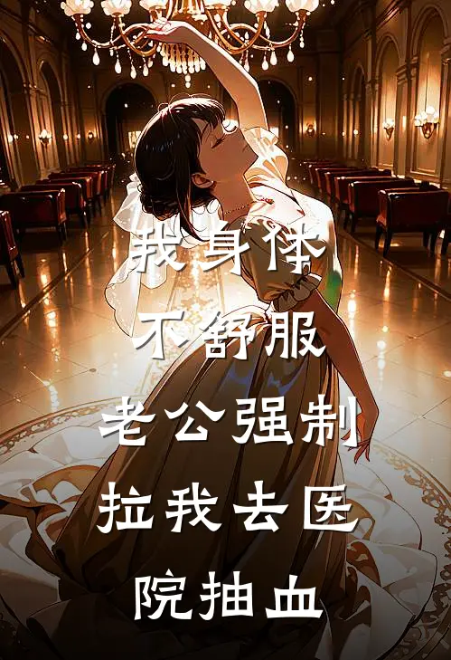 我身体不舒服，老公强制拉我去医院抽血(沈梦阳苏碚州)完结版小说推荐_最新完结小说推荐我身体不舒服，老公强制拉我去医院抽血沈梦阳苏碚州