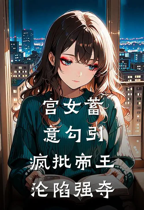 宫女蓄意勾引，疯批帝王沦陷强夺