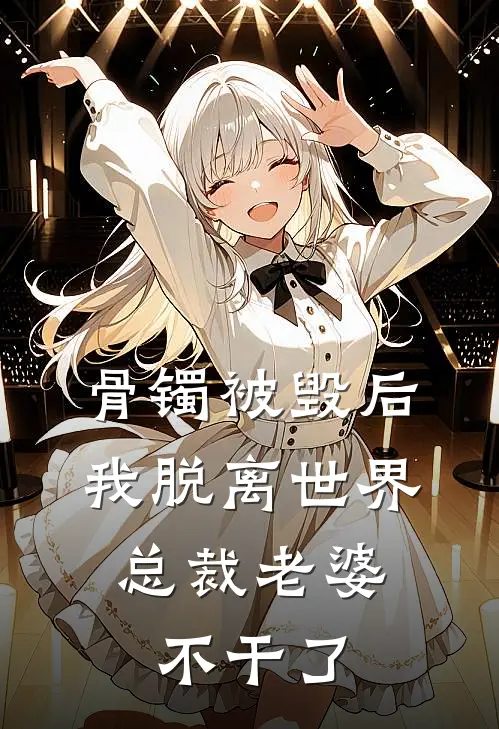 骨镯被毁后我脱离世界，总裁老婆不干了孙思雅王鹤鸣在线免费小说_最新推荐小说骨镯被毁后我脱离世界，总裁老婆不干了(孙思雅王鹤鸣)