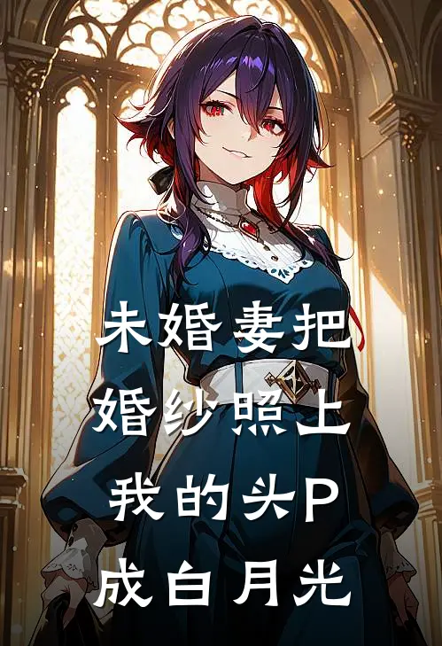 未婚妻把婚纱照上我的头P成白月光裴挽梦白月光新热门小说_最新章节列表未婚妻把婚纱照上我的头P成白月光(裴挽梦白月光)