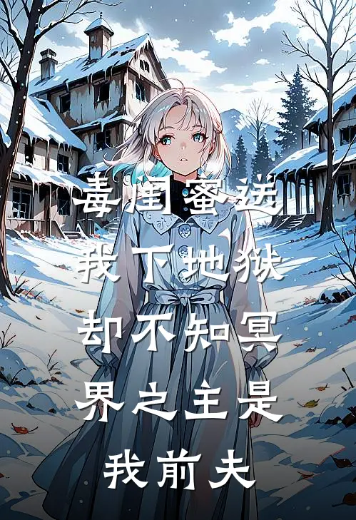 毒闺蜜送我下地狱，却不知冥界之主是我前夫抖音热门完本完结小说_热门小说排行榜毒闺蜜送我下地狱，却不知冥界之主是我前夫抖音热门