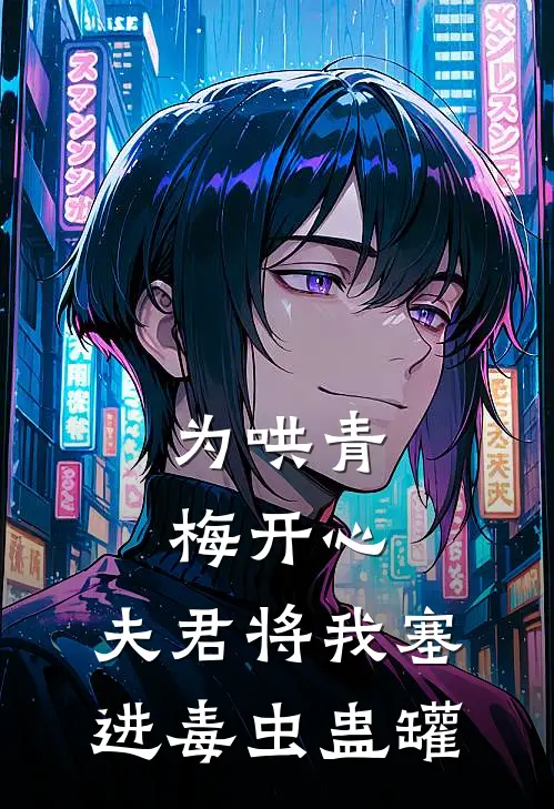 为哄青梅开心，夫君将我塞进毒虫蛊罐(青梅杏儿)热门网络小说_最新章节列表为哄青梅开心，夫君将我塞进毒虫蛊罐(青梅杏儿)