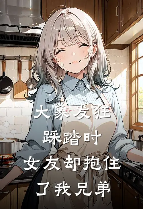 大象发狂踩踏时，女友却抱住了我兄弟苏晴肖宁最新小说推荐_完本小说免费阅读大象发狂踩踏时，女友却抱住了我兄弟(苏晴肖宁)