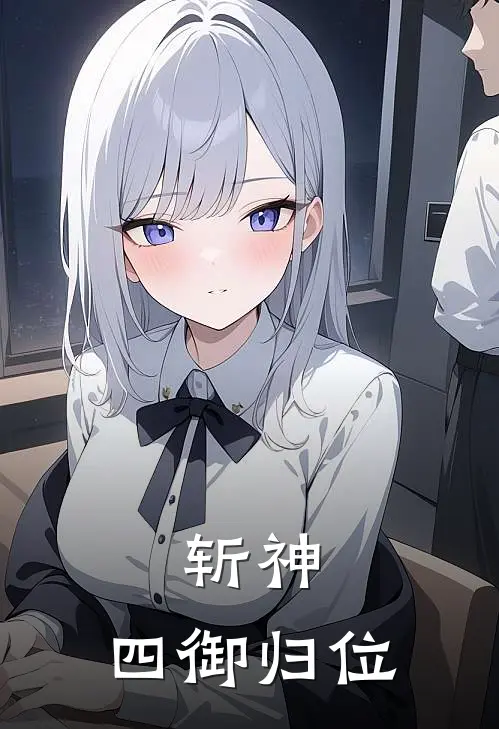 斩神：四御归位叶无忧林七夜免费小说全集_免费阅读无弹窗斩神：四御归位叶无忧林七夜