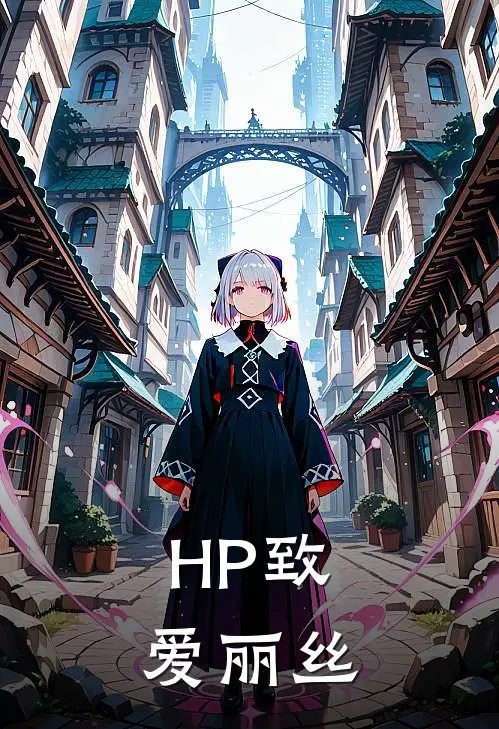 【HP】致爱丽丝芙罗拉莫丽完本热门小说_小说完结版【HP】致爱丽丝(芙罗拉莫丽)