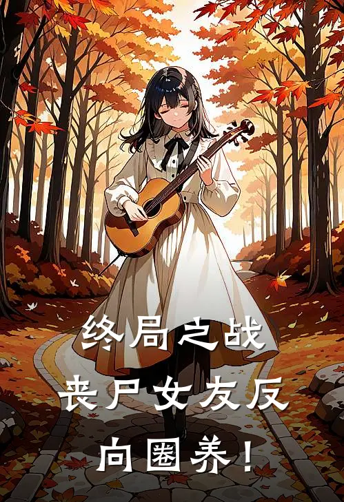 终局之战：丧尸女友反向圈养！(言禾禾白薇薇)免费阅读_无弹窗全文免费阅读终局之战：丧尸女友反向圈养！言禾禾白薇薇