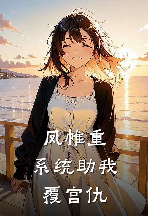 凤帷重：系统助我覆宫仇(沈凝华沈清瑶)在线免费小说_完整版免费小说凤帷重：系统助我覆宫仇(沈凝华沈清瑶)