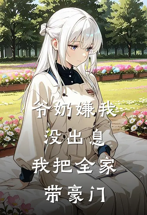 爷奶嫌我没出息，我把全家带豪门沈青石陈宇热门的网络小说_完整版小说爷奶嫌我没出息，我把全家带豪门(沈青石陈宇)