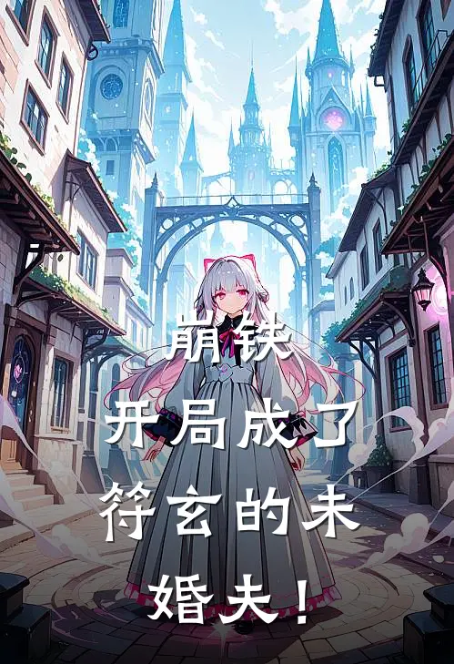 崩铁：开局成了符玄的未婚夫！(椒丘青玄)免费小说完结_最新推荐小说崩铁：开局成了符玄的未婚夫！(椒丘青玄)