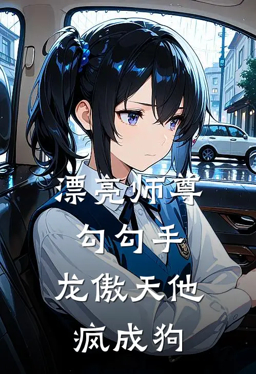 漂亮师尊勾勾手，龙傲天他疯成狗(知肆易弥)全本免费在线阅读_漂亮师尊勾勾手，龙傲天他疯成狗全文阅读