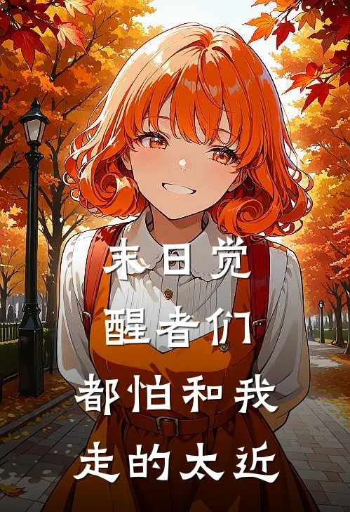 末日觉醒者们，都怕和我走的太近杨风王浩免费小说完整版_热门的小说末日觉醒者们，都怕和我走的太近杨风王浩