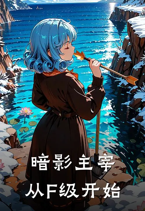 暗影主宰：从F级开始苏沐雨林清雪最新免费小说_免费完本小说暗影主宰：从F级开始苏沐雨林清雪