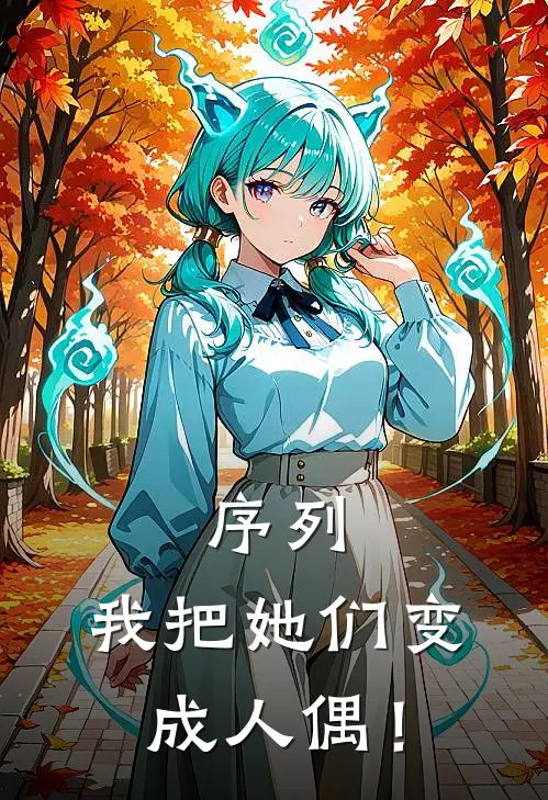 序列：我把她们变成人偶！(魏晓薛冬)在线阅读免费小说_完整版小说免费阅读序列：我把她们变成人偶！(魏晓薛冬)