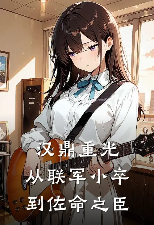 《汉鼎重光：从联军小卒到佐命之臣》袁绍刘备完结版阅读_袁绍刘备完结版在线阅读