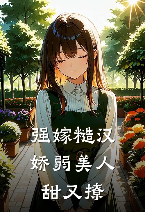 强嫁糙汉，娇弱美人甜又撩(姜茶顾峥锋)在哪看免费小说_已完结小说推荐强嫁糙汉，娇弱美人甜又撩姜茶顾峥锋