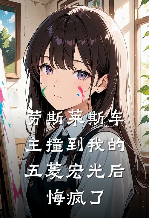 劳斯莱斯车主撞到我的五菱宏光后，悔疯了杨雄伟五菱宏光完本小说大全_免费小说免费阅读劳斯莱斯车主撞到我的五菱宏光后，悔疯了(杨雄伟五菱宏光)