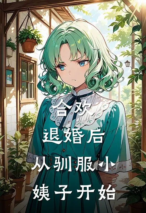 合欢：退婚后，从驯服小姨子开始(曹毘培元丹)最新小说_免费阅读完整版小说合欢：退婚后，从驯服小姨子开始(曹毘培元丹)