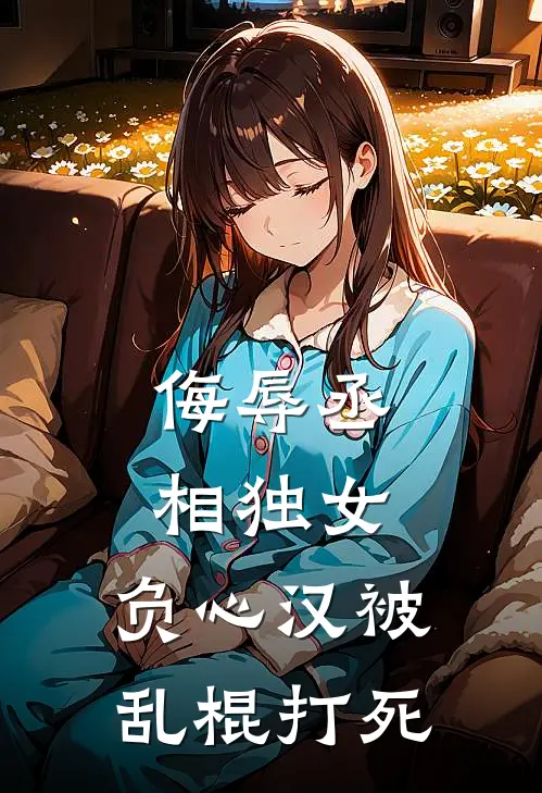 侮辱丞相独女，负心汉被乱棍打死谢芸林群完本小说免费阅读_最新章节列表侮辱丞相独女，负心汉被乱棍打死(谢芸林群)