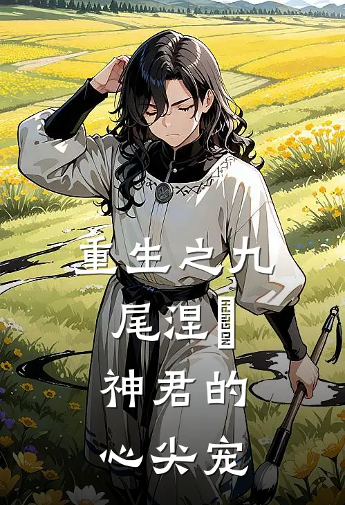 重生之九尾涅槃，神君的心尖宠(狐七狐念卿)在线免费小说_完结小说免费阅读重生之九尾涅槃，神君的心尖宠狐七狐念卿