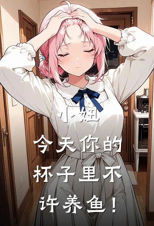 《小妞，今天你的杯子里不许养鱼！》付嘉俊倩倩全集免费在线阅读_(付嘉俊倩倩)全章节免费在线阅读