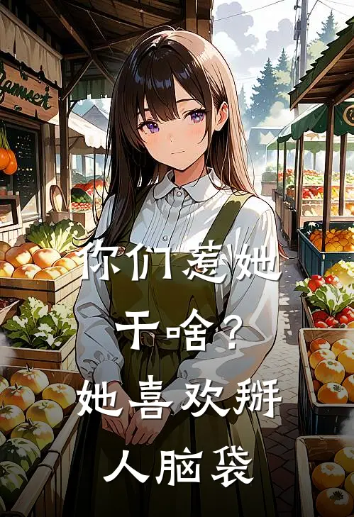 你们惹她干啥？她喜欢掰人脑袋云璃阿基鲁免费完结小说_完本完结小说你们惹她干啥？她喜欢掰人脑袋(云璃阿基鲁)