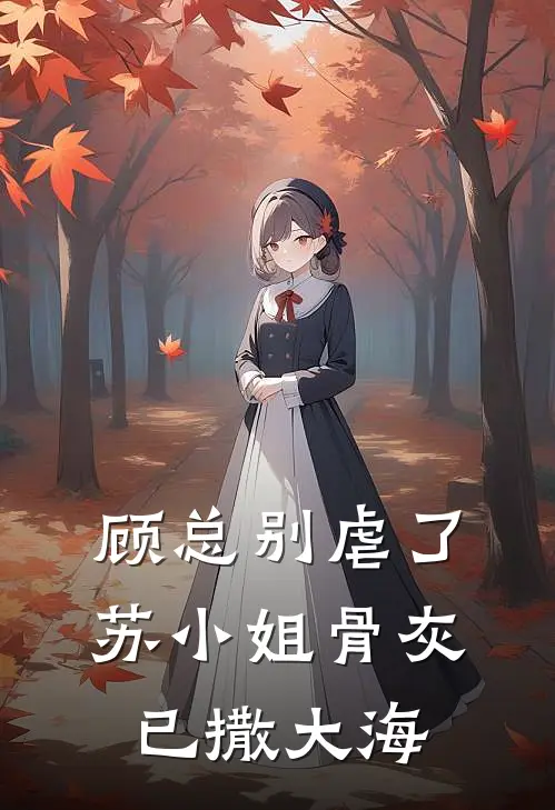 顾总别虐了，苏小姐骨灰已撒大海(苏月璃顾墨轩)无弹窗小说免费阅读_小说完整版免费阅读顾总别虐了，苏小姐骨灰已撒大海苏月璃顾墨轩