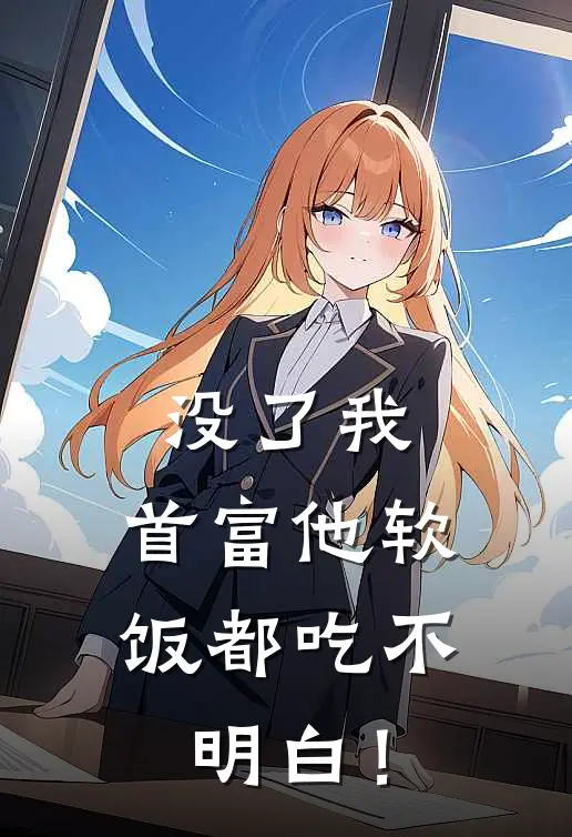 没了我：首富他软饭都吃不明白！谢时川顾瑶免费小说全文阅读_最新好看小说没了我：首富他软饭都吃不明白！谢时川顾瑶