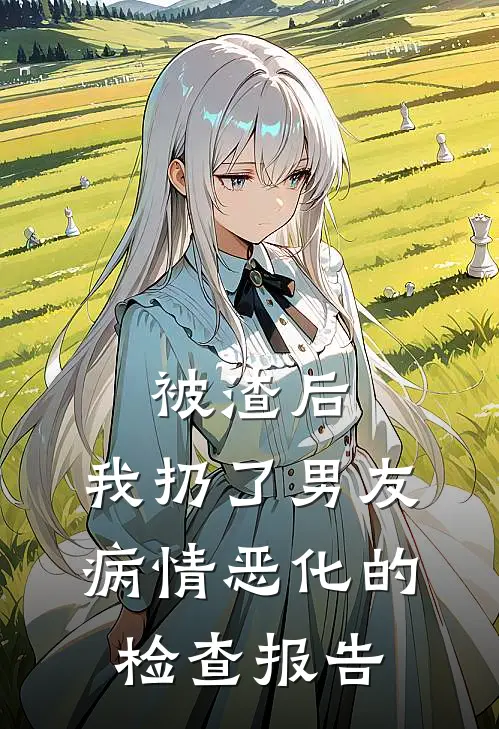 被渣后，我扔了男友病情恶化的检查报告