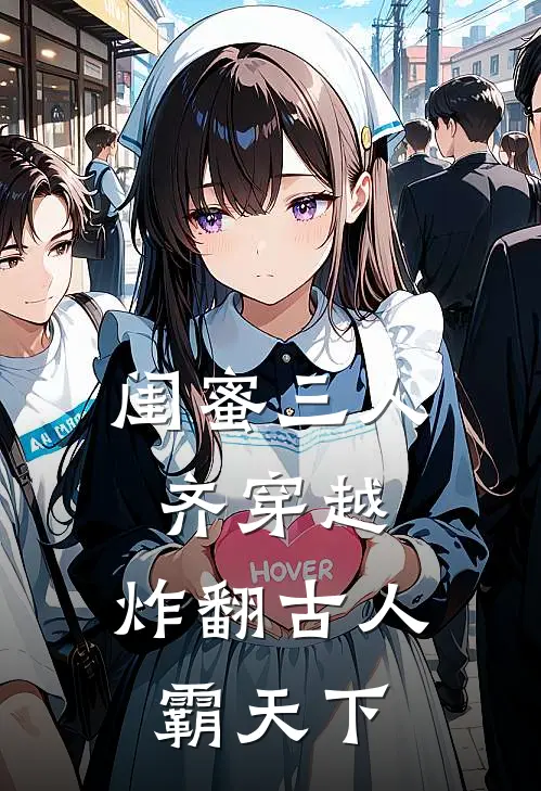 闺蜜三人齐穿越，炸翻古人霸天下