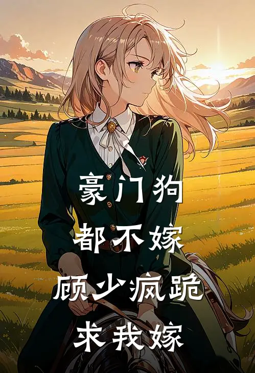 豪门狗都不嫁：顾少疯跪求我嫁顾燃闻溪热门小说完结_热门的小说豪门狗都不嫁：顾少疯跪求我嫁顾燃闻溪