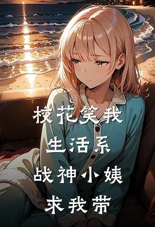 校花笑我生活系，战神小姨求我带陈凡林晚音小说免费阅读无弹窗_完结版小说全文免费阅读校花笑我生活系，战神小姨求我带(陈凡林晚音)