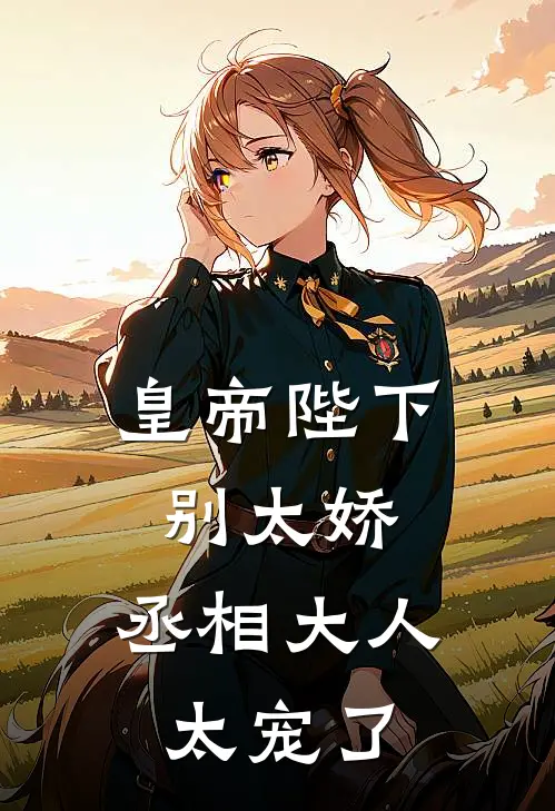 皇帝陛下别太娇，丞相大人太宠了萧崇萧云铭已完结小说_最新章节列表皇帝陛下别太娇，丞相大人太宠了(萧崇萧云铭)