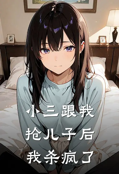 小三跟我抢儿子后，我杀疯了林一勤周玲玲完结热门小说_完整版小说全文免费阅读小三跟我抢儿子后，我杀疯了林一勤周玲玲