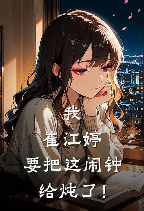 江婷季书晏《我，崔江婷，要把这闹钟给炖了！》完结版免费阅读_我，崔江婷，要把这闹钟给炖了！全文免费阅读