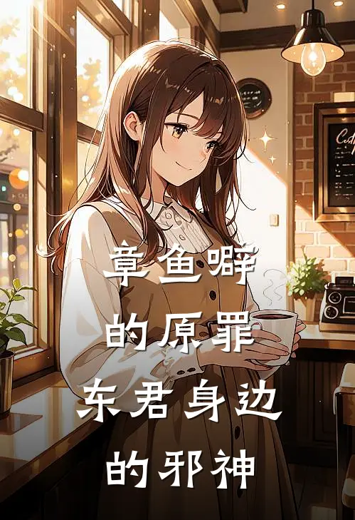 章鱼噼的原罪：东君身边的邪神静香东君最新小说推荐_完本小说免费阅读章鱼噼的原罪：东君身边的邪神(静香东君)