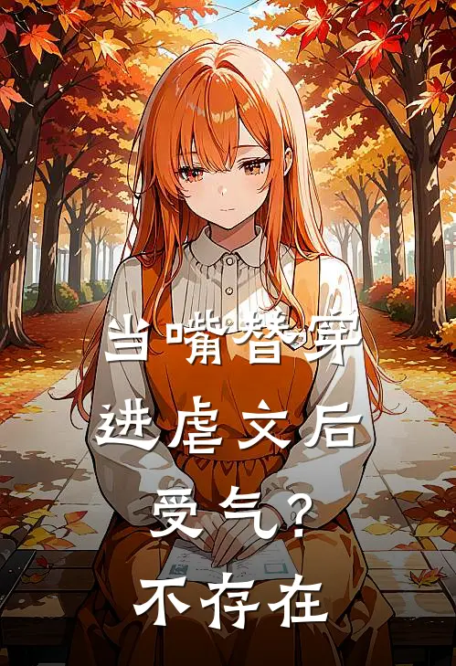 当嘴替穿进虐文后：受气？不存在(容玉衔易雪弱)小说最新章节_全文免费小说当嘴替穿进虐文后：受气？不存在容玉衔易雪弱