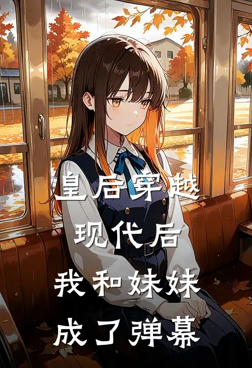 皇后穿越现代后，我和妹妹成了弹幕李清清李婉婉完结好看小说_无弹窗全文免费阅读皇后穿越现代后，我和妹妹成了弹幕(李清清李婉婉)