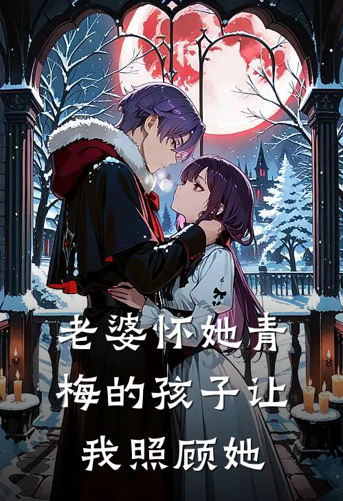 老婆怀她青梅的孩子让我照顾她