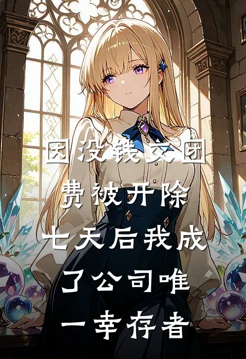 因没钱交团费被开除，七天后我成了公司唯一幸存者(卜一凡陈沫)最新推荐小说_最新免费小说因没钱交团费被开除，七天后我成了公司唯一幸存者卜一凡陈沫