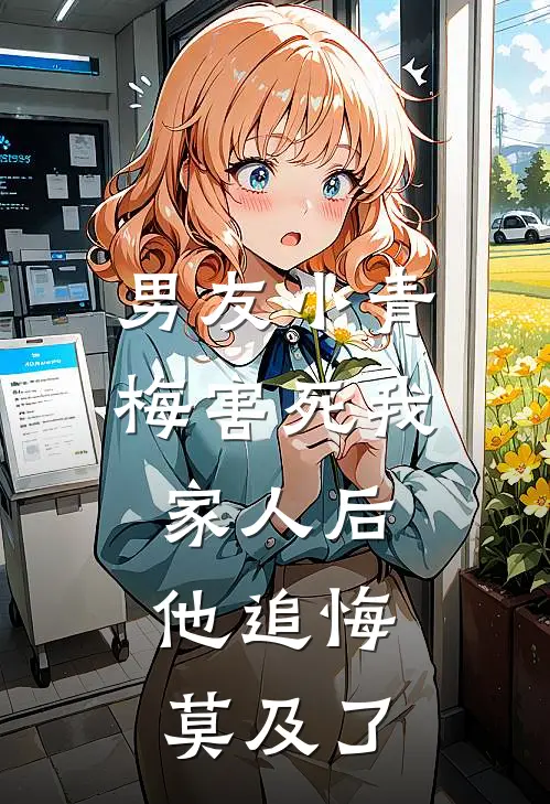 男友小青梅害死我家人后，他追悔莫及了沈长风宋薇薇小说最新章节_最新小说推荐男友小青梅害死我家人后，他追悔莫及了沈长风宋薇薇