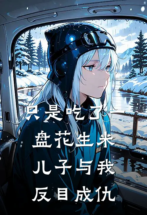 只是吃了一盘花生米，儿子与我反目成仇陈星舟柳倩倩免费小说大全_小说完结只是吃了一盘花生米，儿子与我反目成仇(陈星舟柳倩倩)