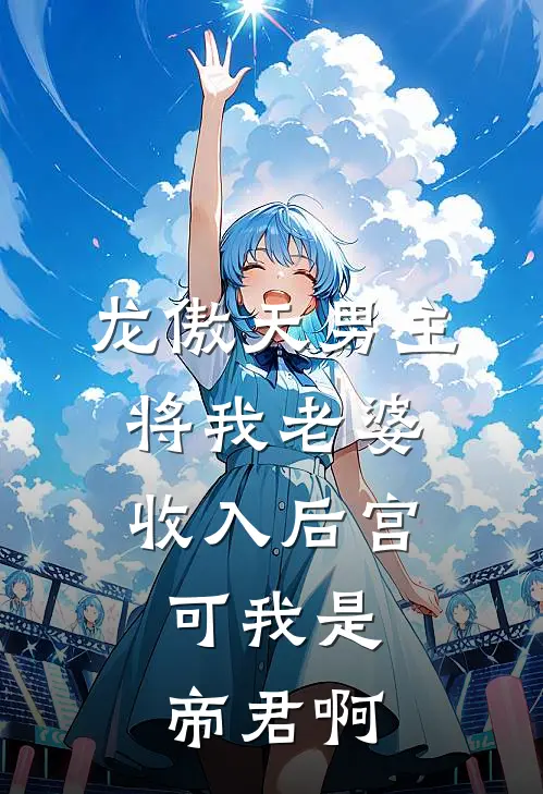 龙傲天男主将我老婆收入后宫，可我是帝君啊燕晴秦书渊完结版小说_完结版小说龙傲天男主将我老婆收入后宫，可我是帝君啊(燕晴秦书渊)