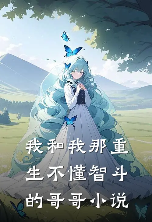 我和我那重生不懂智斗的哥哥小说