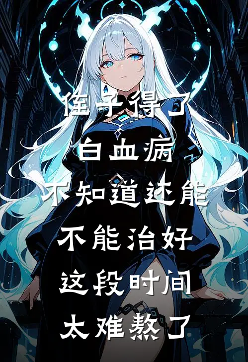 侄子得了白血病,不知道还能不能治好,这段时间太难熬了