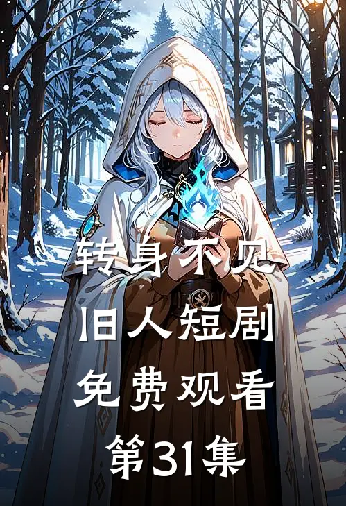 转身不见旧人短剧免费观看第31集