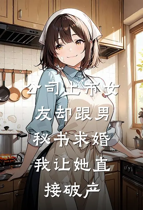 公司上市女友却跟男秘书求婚，我让她直接破产